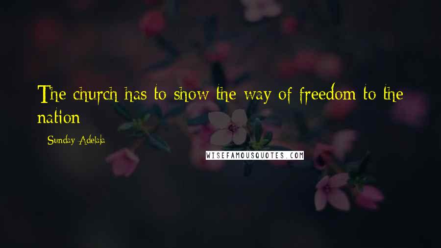 Sunday Adelaja Quotes: The church has to show the way of freedom to the nation