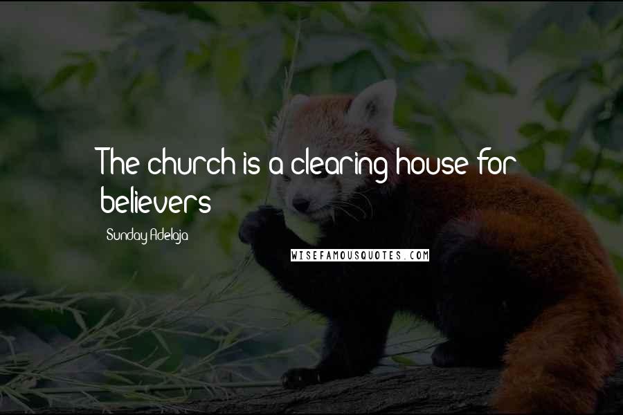 Sunday Adelaja Quotes: The church is a clearing house for believers