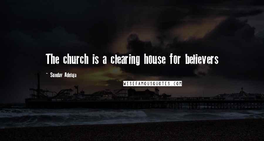 Sunday Adelaja Quotes: The church is a clearing house for believers