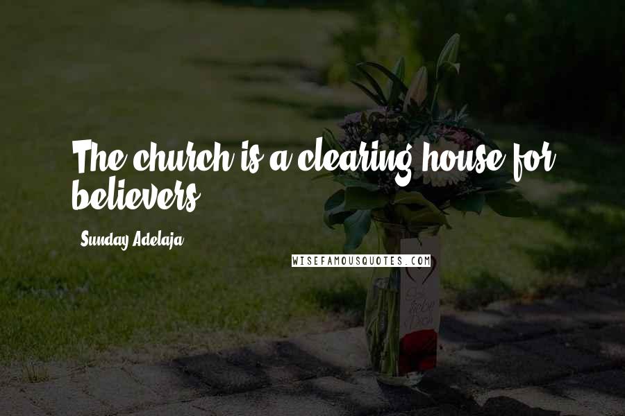 Sunday Adelaja Quotes: The church is a clearing house for believers