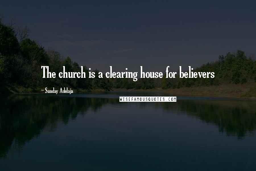 Sunday Adelaja Quotes: The church is a clearing house for believers