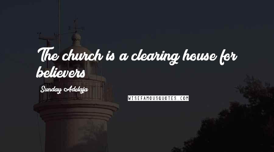 Sunday Adelaja Quotes: The church is a clearing house for believers