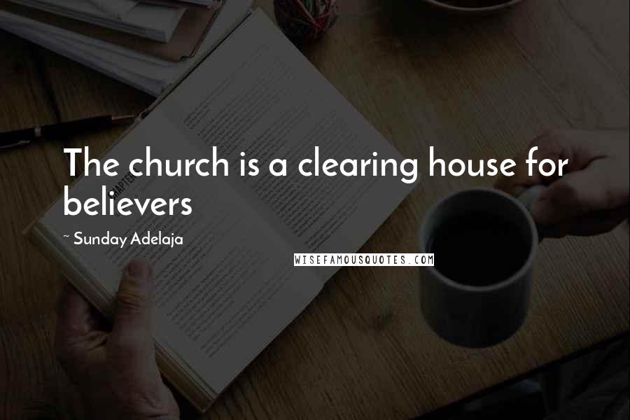 Sunday Adelaja Quotes: The church is a clearing house for believers