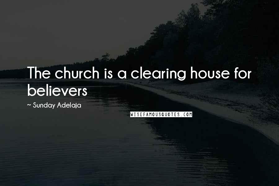 Sunday Adelaja Quotes: The church is a clearing house for believers