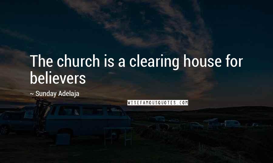 Sunday Adelaja Quotes: The church is a clearing house for believers