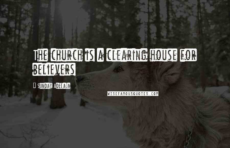 Sunday Adelaja Quotes: The church is a clearing house for believers