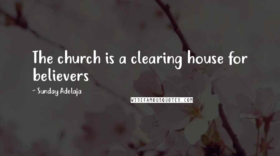 Sunday Adelaja Quotes: The church is a clearing house for believers