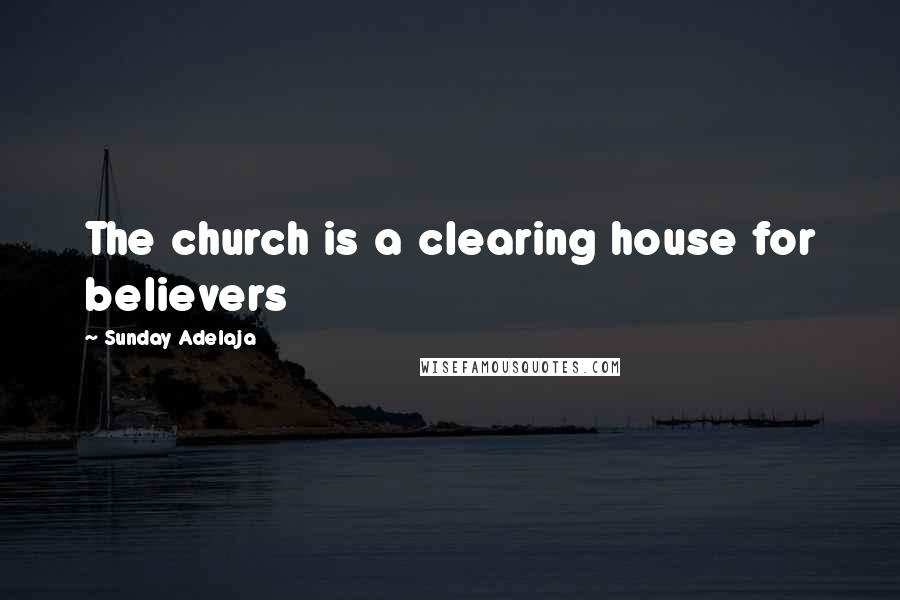 Sunday Adelaja Quotes: The church is a clearing house for believers