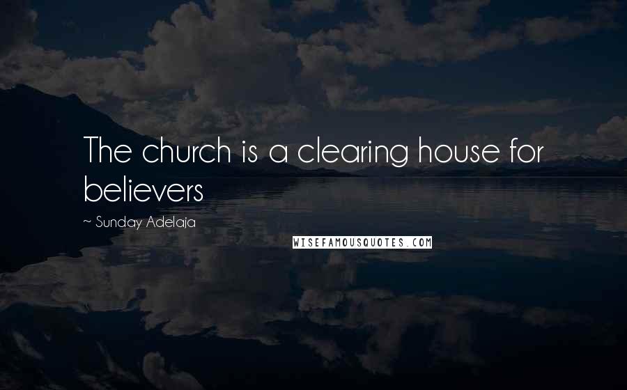 Sunday Adelaja Quotes: The church is a clearing house for believers