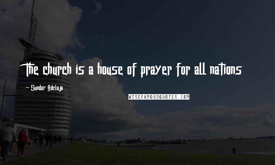 Sunday Adelaja Quotes: The church is a house of prayer for all nations