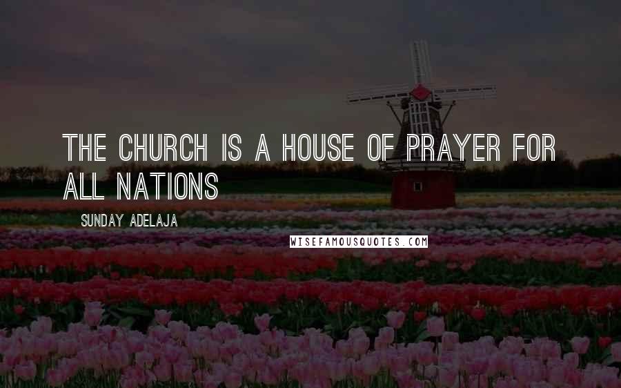 Sunday Adelaja Quotes: The church is a house of prayer for all nations