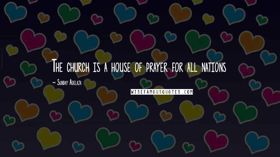 Sunday Adelaja Quotes: The church is a house of prayer for all nations