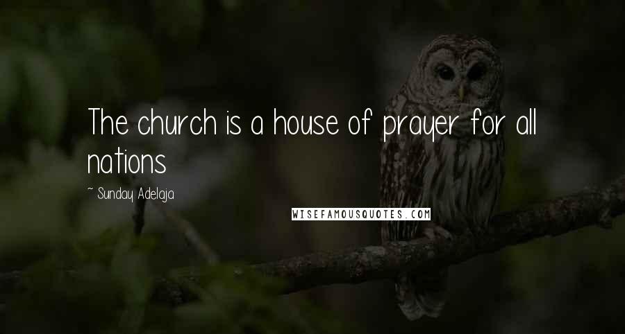 Sunday Adelaja Quotes: The church is a house of prayer for all nations