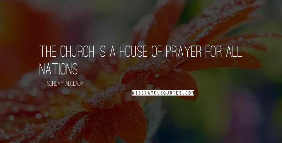 Sunday Adelaja Quotes: The church is a house of prayer for all nations