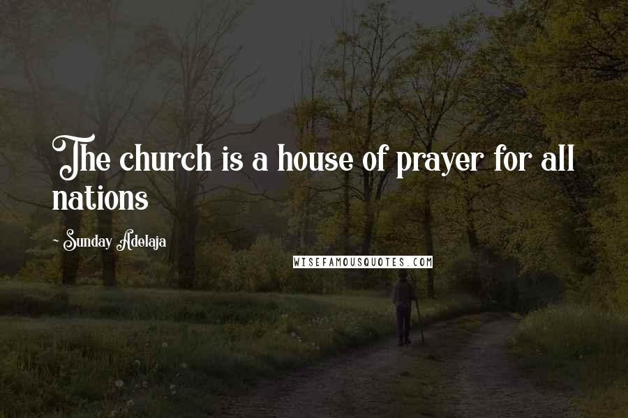 Sunday Adelaja Quotes: The church is a house of prayer for all nations