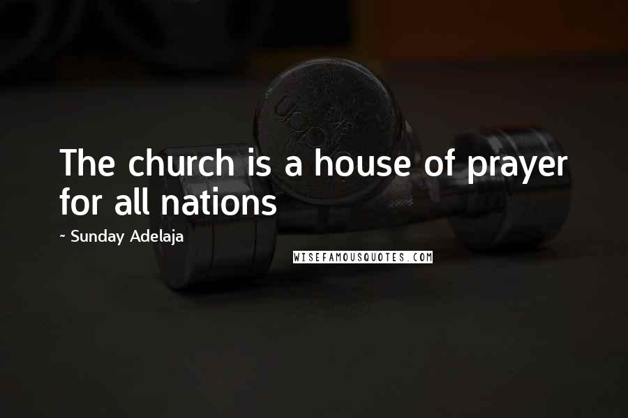 Sunday Adelaja Quotes: The church is a house of prayer for all nations