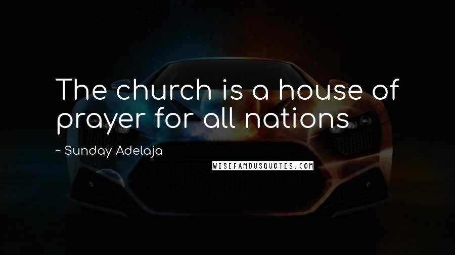 Sunday Adelaja Quotes: The church is a house of prayer for all nations