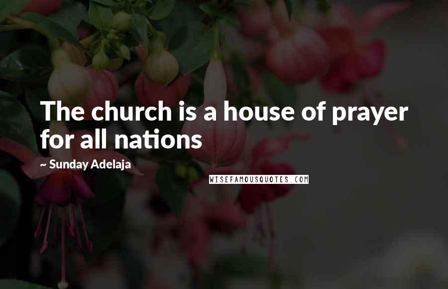 Sunday Adelaja Quotes: The church is a house of prayer for all nations