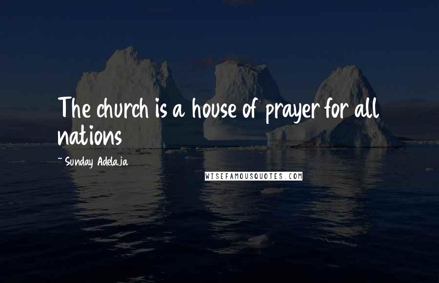 Sunday Adelaja Quotes: The church is a house of prayer for all nations