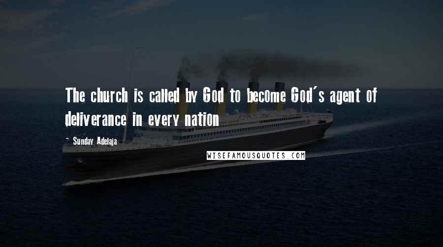 Sunday Adelaja Quotes: The church is called by God to become God's agent of deliverance in every nation