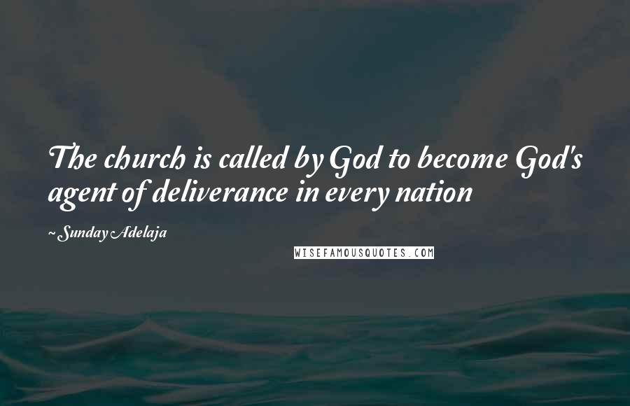 Sunday Adelaja Quotes: The church is called by God to become God's agent of deliverance in every nation