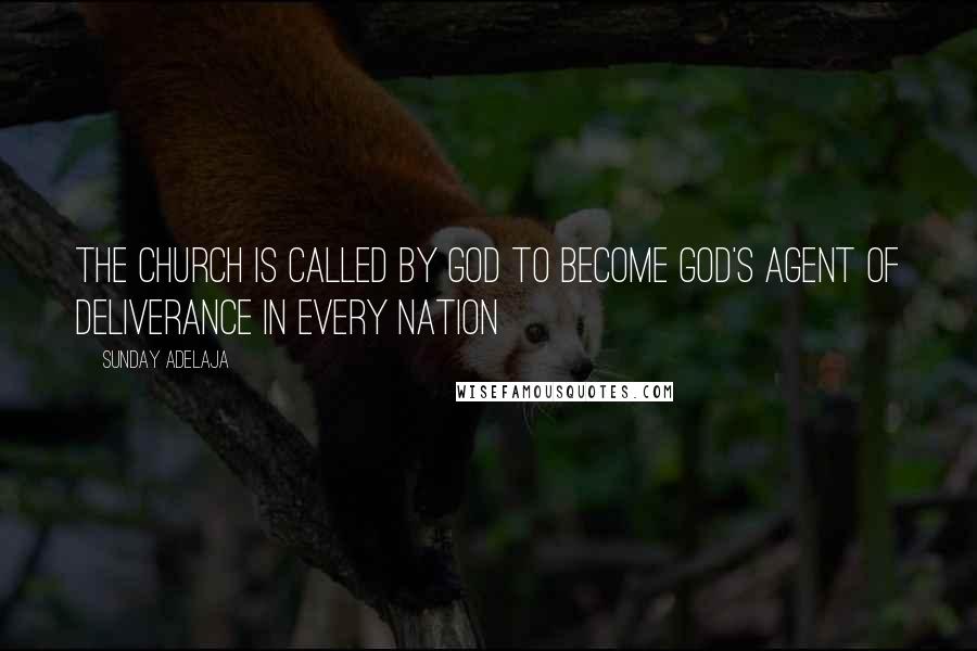 Sunday Adelaja Quotes: The church is called by God to become God's agent of deliverance in every nation