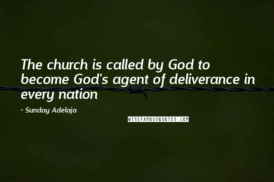 Sunday Adelaja Quotes: The church is called by God to become God's agent of deliverance in every nation