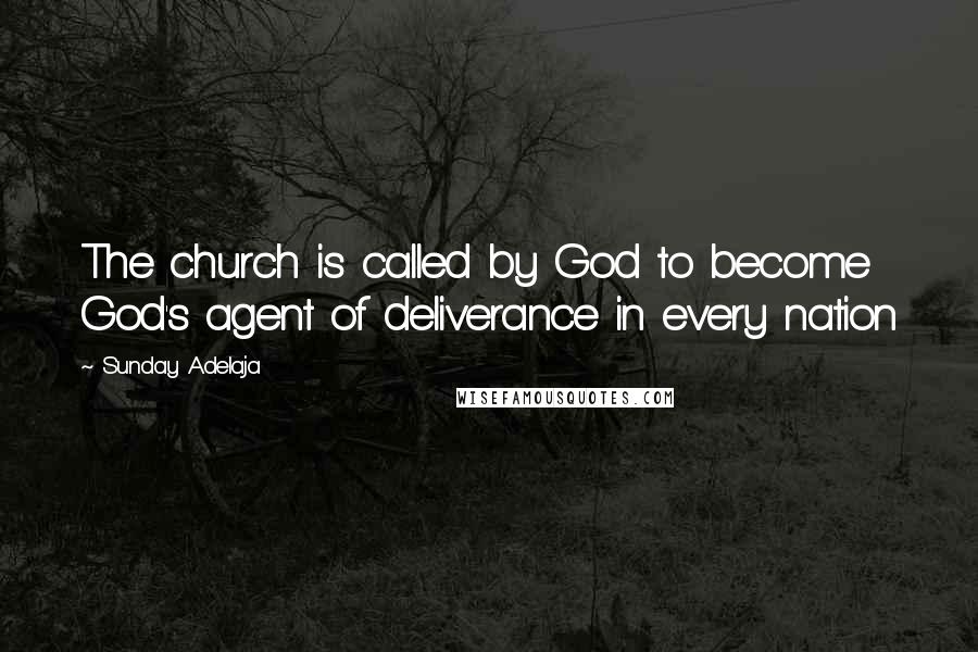 Sunday Adelaja Quotes: The church is called by God to become God's agent of deliverance in every nation