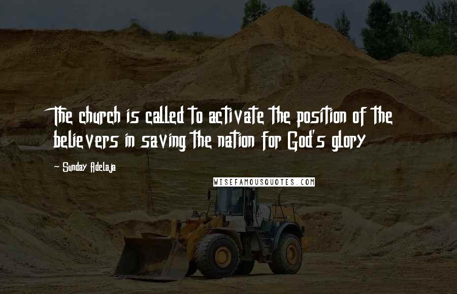 Sunday Adelaja Quotes: The church is called to activate the position of the believers in saving the nation for God's glory