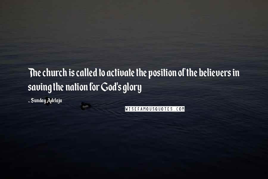 Sunday Adelaja Quotes: The church is called to activate the position of the believers in saving the nation for God's glory