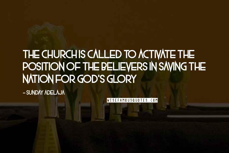 Sunday Adelaja Quotes: The church is called to activate the position of the believers in saving the nation for God's glory