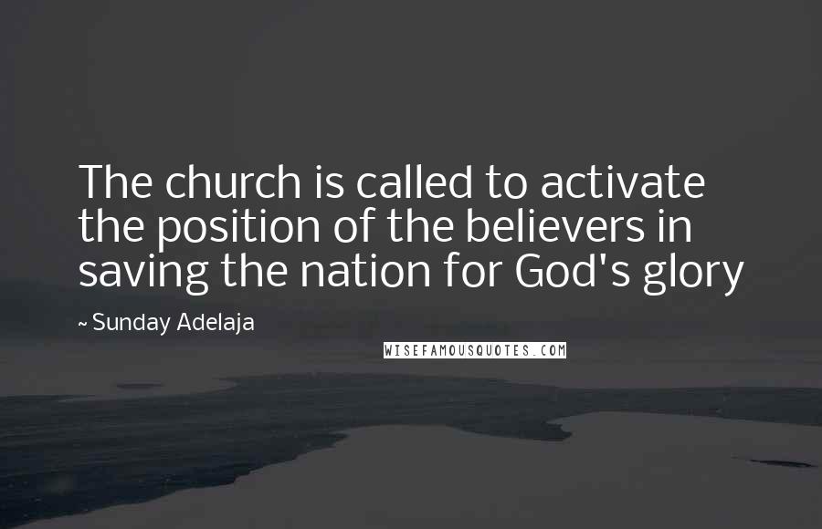 Sunday Adelaja Quotes: The church is called to activate the position of the believers in saving the nation for God's glory