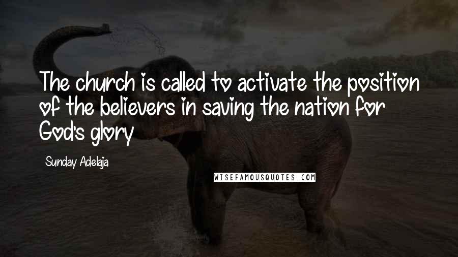 Sunday Adelaja Quotes: The church is called to activate the position of the believers in saving the nation for God's glory