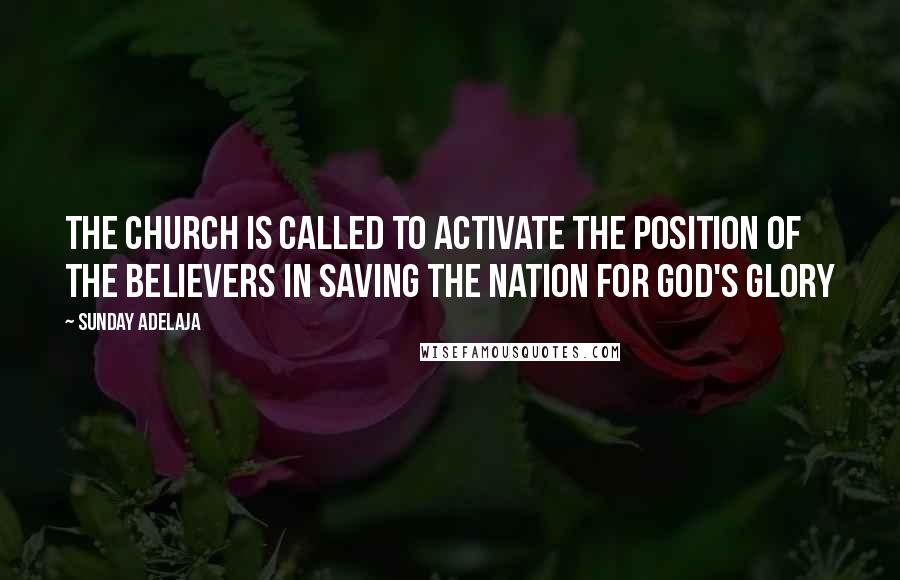 Sunday Adelaja Quotes: The church is called to activate the position of the believers in saving the nation for God's glory