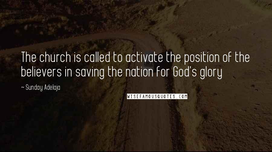 Sunday Adelaja Quotes: The church is called to activate the position of the believers in saving the nation for God's glory