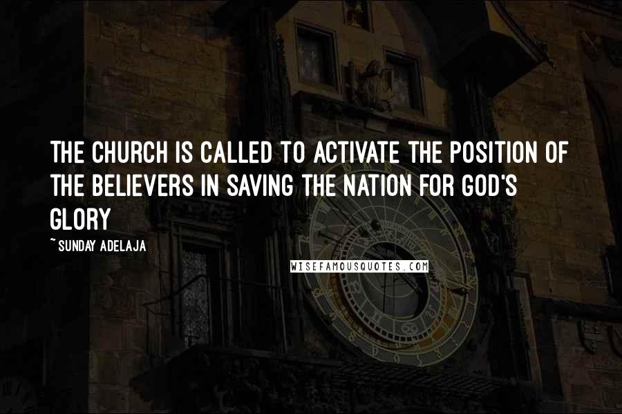 Sunday Adelaja Quotes: The church is called to activate the position of the believers in saving the nation for God's glory