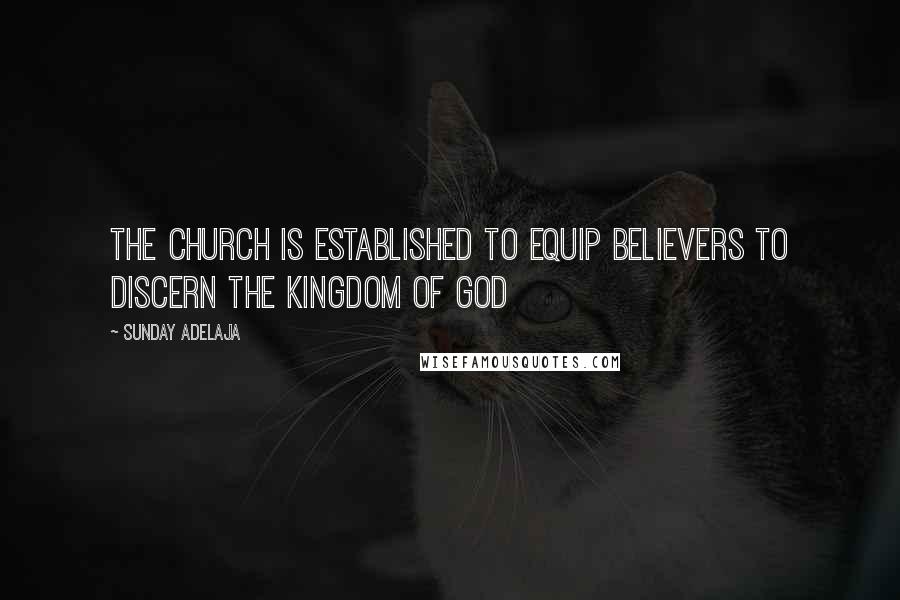 Sunday Adelaja Quotes: The church is established to equip believers to discern the kingdom of God