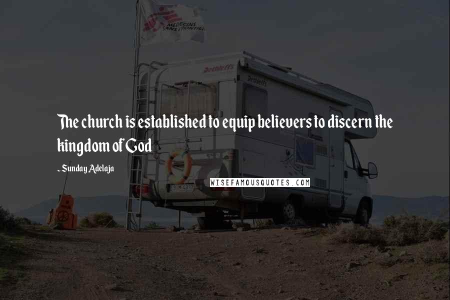 Sunday Adelaja Quotes: The church is established to equip believers to discern the kingdom of God