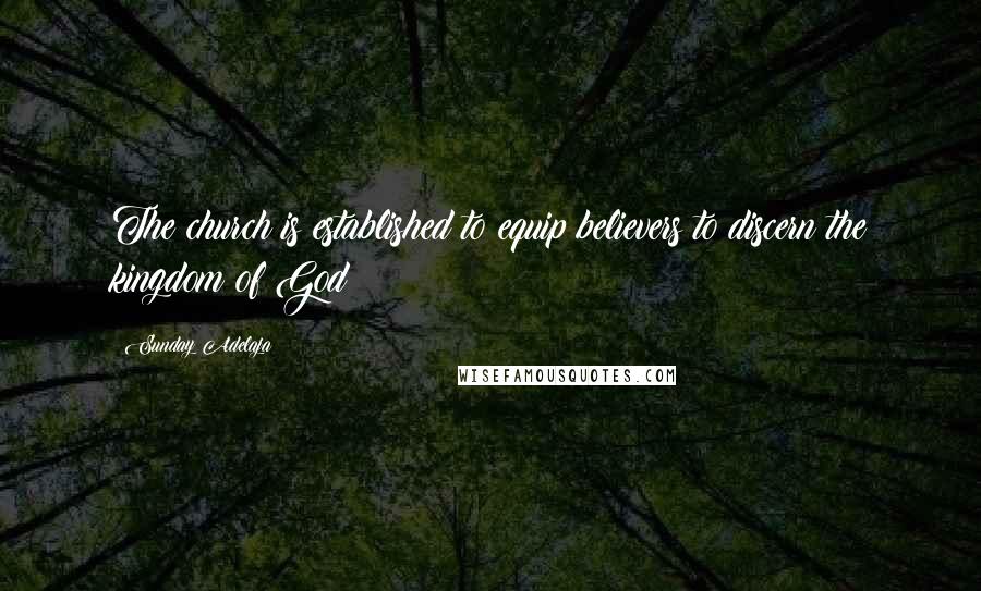 Sunday Adelaja Quotes: The church is established to equip believers to discern the kingdom of God