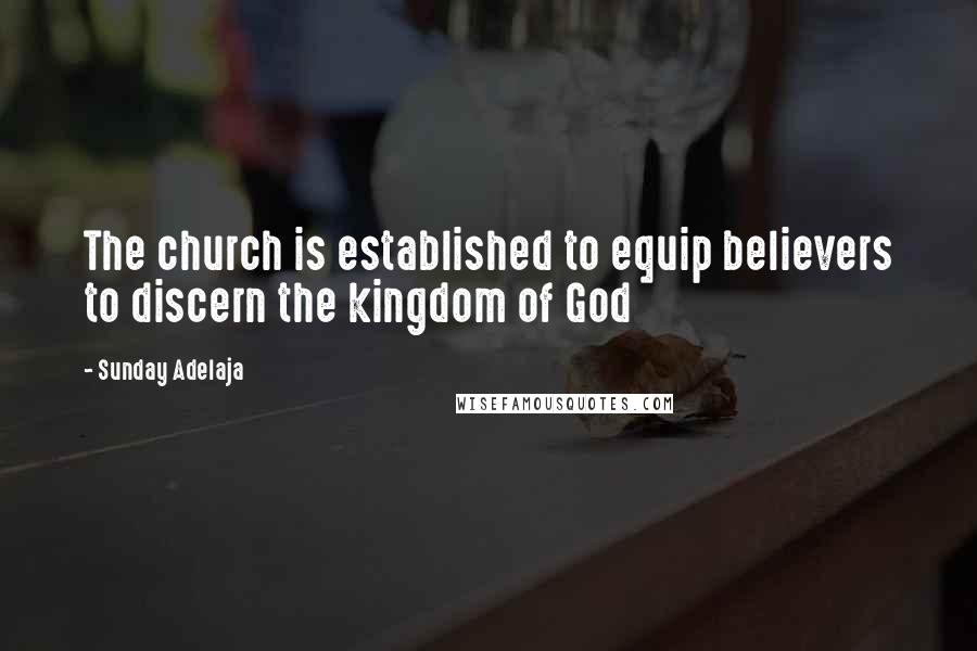 Sunday Adelaja Quotes: The church is established to equip believers to discern the kingdom of God
