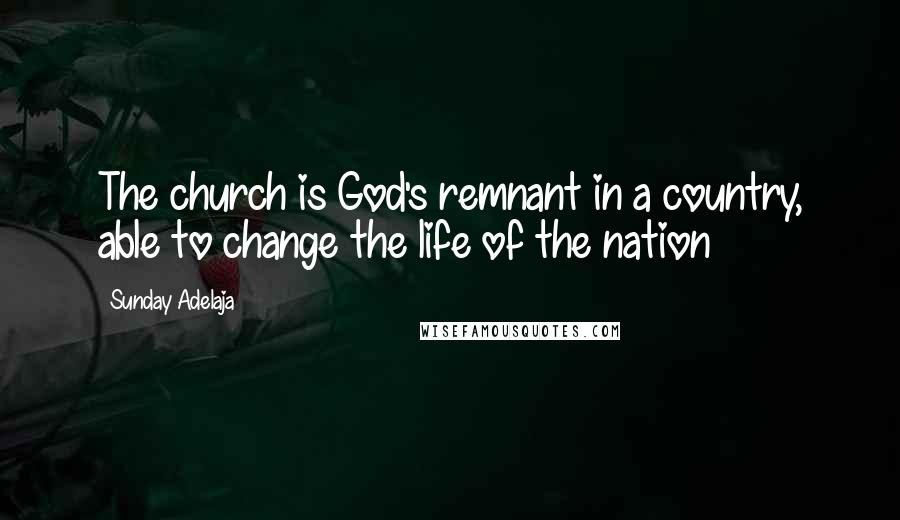 Sunday Adelaja Quotes: The church is God's remnant in a country, able to change the life of the nation