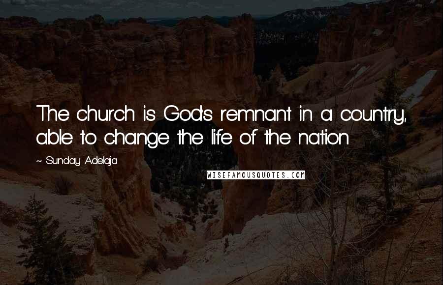 Sunday Adelaja Quotes: The church is God's remnant in a country, able to change the life of the nation