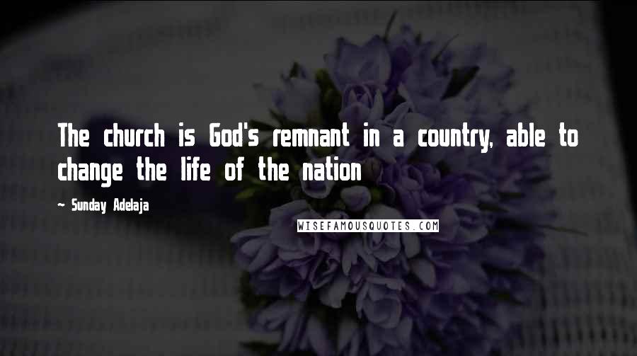 Sunday Adelaja Quotes: The church is God's remnant in a country, able to change the life of the nation