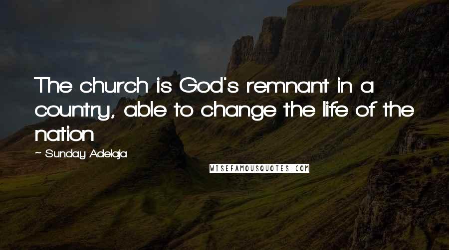 Sunday Adelaja Quotes: The church is God's remnant in a country, able to change the life of the nation