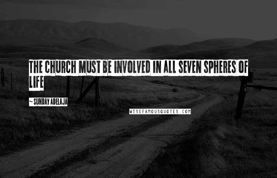 Sunday Adelaja Quotes: The church must be involved in all seven spheres of life