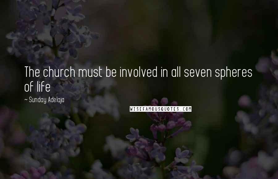 Sunday Adelaja Quotes: The church must be involved in all seven spheres of life