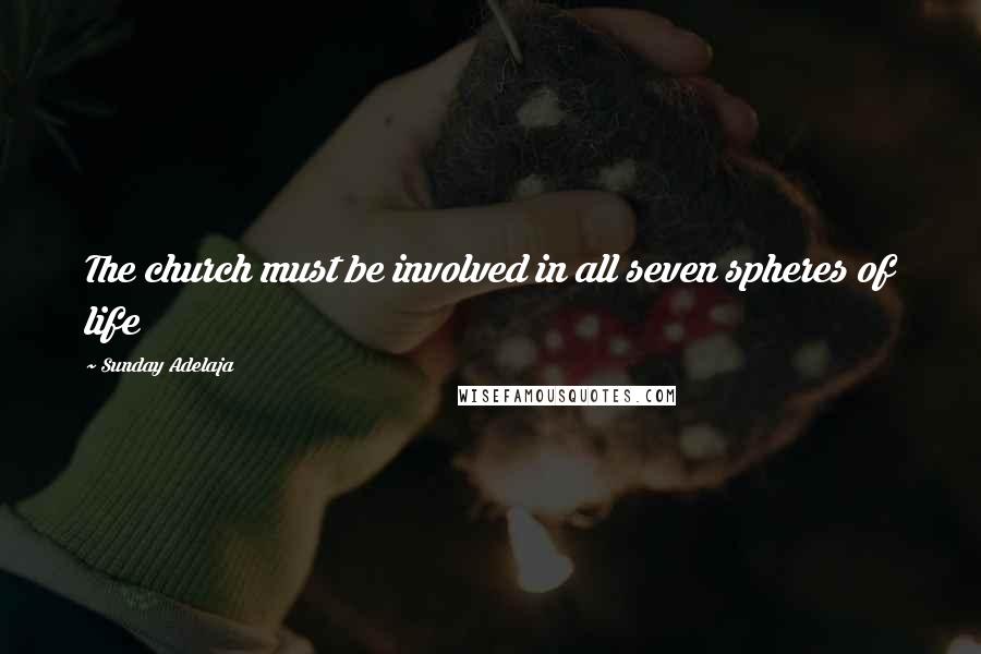 Sunday Adelaja Quotes: The church must be involved in all seven spheres of life