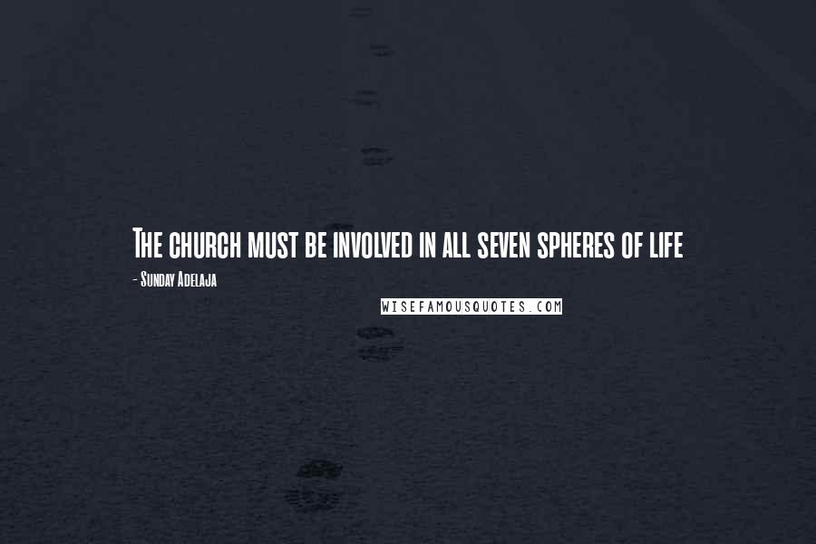 Sunday Adelaja Quotes: The church must be involved in all seven spheres of life