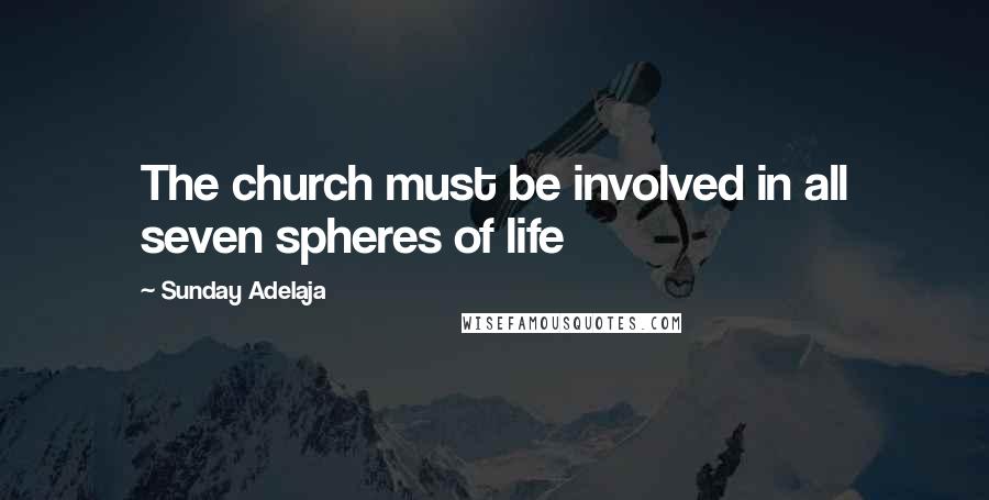 Sunday Adelaja Quotes: The church must be involved in all seven spheres of life