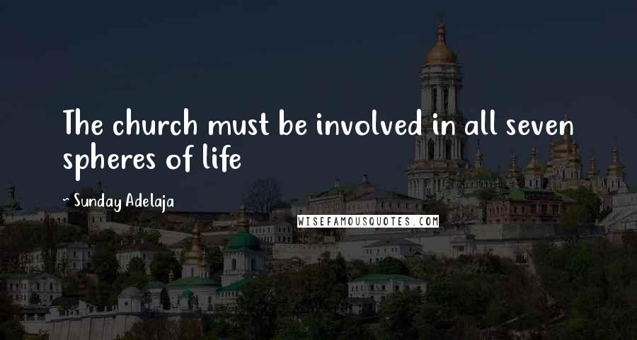 Sunday Adelaja Quotes: The church must be involved in all seven spheres of life